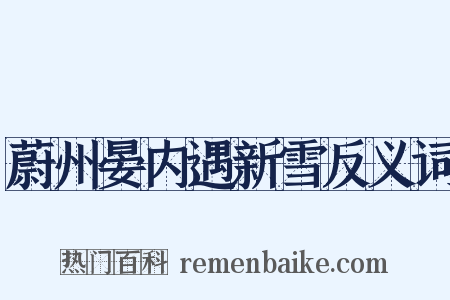 蔚州晏内遇新雪反义词是什么意思的图片